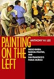 Painting on the Left: Diego Rivera, Radical Politics, and San Francisco s Public Murals (Ahmanson-Murphy Fine Arts Book)