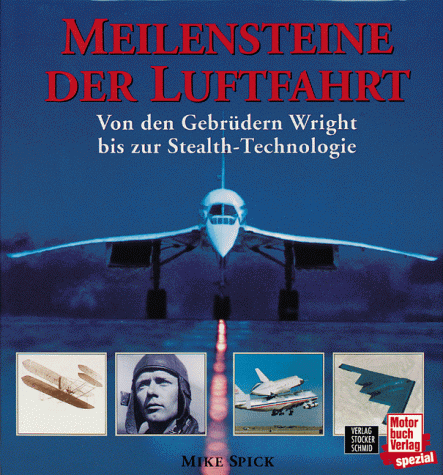Meilensteine der Luftfahrt. Von den Gebrüdern Wright bis zur Stealth-Technologie Meilensteine der Luftfahrt. Von den Gebrüdern Wright bis zur Stealth-Technologie