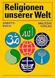 Produkt-Bild: Religionen unserer Welt. Ihre Bedeutung in Geschichte, Kultur und Alltag: Religionen unserer Welt, Arbeitsbuch: Ihre Bedeutung in Geschichte, Kultur ... Ein Arbeitsbuch f&uuml;r die Hand des Sch&uuml;lers