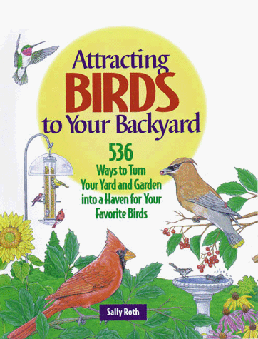 Attracting Birds to Your Backyard: 536 Ways To Turn Your Yard and Garden Into a Haven For Your Favorite Birds (A Rodale Organic Gardening Book)