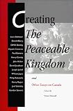 Creating the Peaceable Kingdom: And Other Essays on Canada (Msu Press Canadian Series, No 8)
