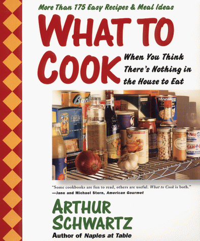 What To Cook When You Think There s Nothing in the House To Eat: More Than 175 Easy Recipes And Meal Ideas