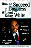How to Succeed in Business Without Being White: Straight Talk on Making It in America
