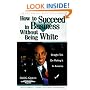 How to Succeed in Business Without Being White: Straight Talk on Making It in America