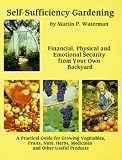 Self-Sufficiency Gardening: Financial, Physical and Emotional Security from Your Own Backyard : A Practical Guide for Growing Vegetables, Fruits, Nuts, Herbs, Medicines Andother by Martin P. Waterman