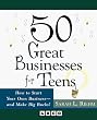 50 Great Businesses for Teens:  How to Start Your Own Business--And Make Big Bucks!