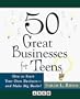 50 Great Businesses for Teens:  How to Start Your Own Business--And Make Big Bucks!
