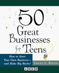 50 Great Businesses for Teens:  How to Start Your Own Business--And Make Big Bucks!