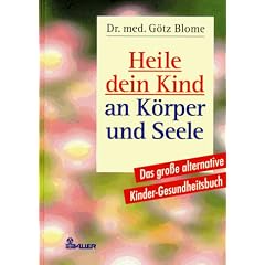 Heile dein Kind an K�rper und Seele. Das gro�e alternative Kinder- Gesundheitsbuch