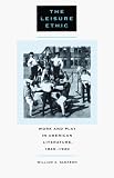 The Leisure Ethic : Work And Play In American Literature, 1840-1940