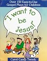 "I Want to be Jesus!": Over 150 Easy-to-use Gospel Plays for Children