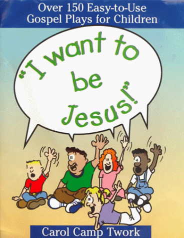 "I Want to be Jesus!": Over 150 Easy-to-use Gospel Plays for Children