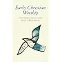 Early Christian Worship: An Introduction to Idea and Practice