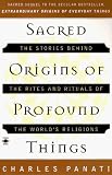 Sacred Origins of Profound Things: The Stories Behind the Rites and Rituals of the World's Religions