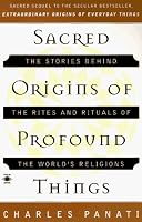 Sacred Origins of Profound Things: The Stories Behind the Rites and Rituals of the World's Religions