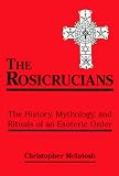 The Rosicrucians: The History, Mythology, and Rituals of an Esoteric Order