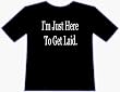 I'M JUST HERE TO GET LAID T-SHIRT