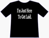 I'M JUST HERE TO GET LAID T-SHIRT