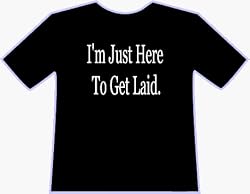I'M JUST HERE TO GET LAID T-SHIRT