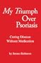 My Triumph over Psorasis: Curing Disease Without Medication
