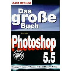 Das Gro�e Buch Photoshop 5.5. Webdesign, Scannen, Retusche, Special Effects, Montage