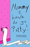 Mommy! I Have to Go Potty!: A Parents Guide to Toilet Training