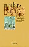 Die Hoffnung erhielt mich am Leben: Mein Weg von Theresienstadt und Auschwitz nach Israel - Ruth Elias