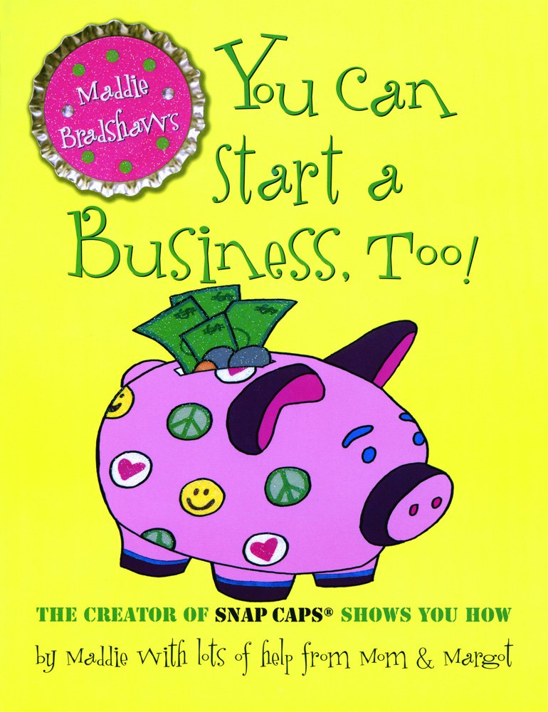 Maddie Bradshaw's You Can Start a Business, Too!: Maddie Bradshaw ... Maddie Bradshaw's You Can Start a Business, Too!: Maddie Bradshaw ...