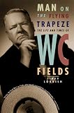 Man on the Flying Trapeze: The Life and Times of W. C. Fields