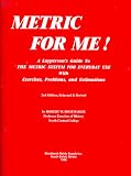 Metric for Me!: A Layperson s Guide to the Metric System for Everyday Use With Exercises, Problems, and Estimations (With Metric Chart)