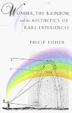 Wonder, the Rainbow, and the Aesthetics of Rare Experiences Philip Fisher