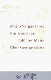 Ein trauriger, rabiater Mann: &Uuml;ber George Grosz - Mario Vargas Llosa