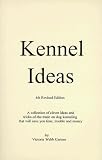 Kennel Ideas: A Collection of Clever Ideas and Tricks of the Trade on Dog Kenneling That Will Save You Time, Trouble and Money