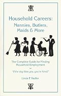 Household Careers: Nannies, Butlers, Maids & More : The Complete Guide for Finding Household Employment or 