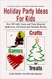 Holiday Party Ideas for Kids: Over 90 Craft, Game and Treat Ideas for Halloween, Christmas and Valentine Parties