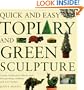 Quick and Easy Topiary and Green Sculpture: Create Traditional Effects with Fast-Growing Climbers and Wire Frames