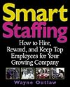 Smart Staffing: How to Hire, Reward and Keep Top Employees for Your Growing Company