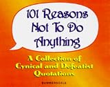 101 Reasons Not to Do Anything: A Collection of Cynical and Defeatist Quotations