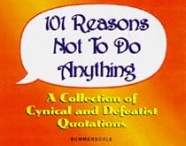 101 Reasons Not to Do Anything: A Collection of Cynical and Defeatist Quotations