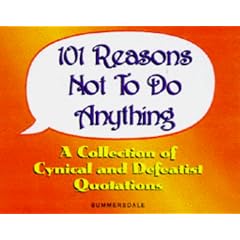 101 Reasons Not to Do Anything: A Collection of Cynical and Defeatist Quotations