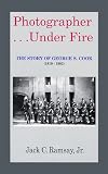 Photographer...Under Fire: The Story of George S. Cook (1819-1902)