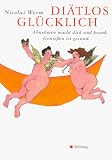 Di&auml;tlos gl&uuml;cklich - Abnehmen macht dick und krank - Genie&szlig;en ist gesund. - Nicolai Worm
