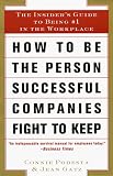 How to Be the Person Successful Companies Fight to Keep: The InsiderS Guide To Being #1 in the Workplace