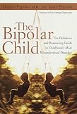 The Bipolar Child: The Definitive and Reassuring Guide to Childhood s Most Misunderstood Disorder