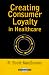 Creating Consumer Loyalty in Healthcare (Management Series) (Management Series (Ann Arbor, Mich.).)