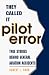 They Called It Pilot Error: True Stories Behind General Aviation Accidents
