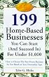 199 Great Home Businesses You Can Start (and Succeed In) for Under $1,000: How to Choose the Best Home Business for You Based on Your Personality Type