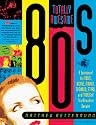 Totally Awesome 80s: A Lexicon of the Music, Videos, Movies, TV Shows, Stars, and Trends of that Decadent Decade