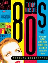 Totally Awesome 80s: A Lexicon of the Music, Videos, Movies, TV Shows, Stars, and Trends of that Decadent Decade