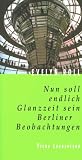 Nun soll endlich Glanzzeit sein: Berliner Beobachtungen - Evelyn Roll